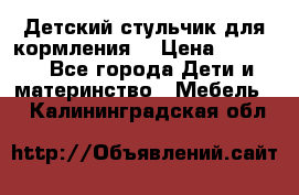 Детский стульчик для кормления  › Цена ­ 2 500 - Все города Дети и материнство » Мебель   . Калининградская обл.